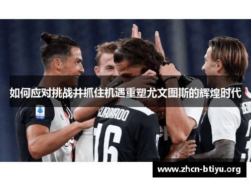 如何应对挑战并抓住机遇重塑尤文图斯的辉煌时代