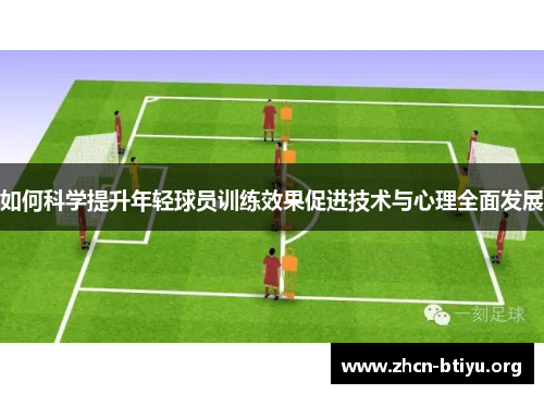 如何科学提升年轻球员训练效果促进技术与心理全面发展