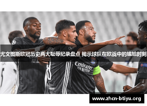 尤文图斯欧冠历史两大耻辱纪录盘点 揭示球队在欧战中的尴尬时刻