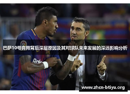 巴萨10号弃用背后深层原因及其对球队未来发展的深远影响分析