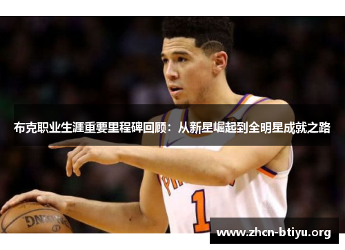 布克职业生涯重要里程碑回顾：从新星崛起到全明星成就之路