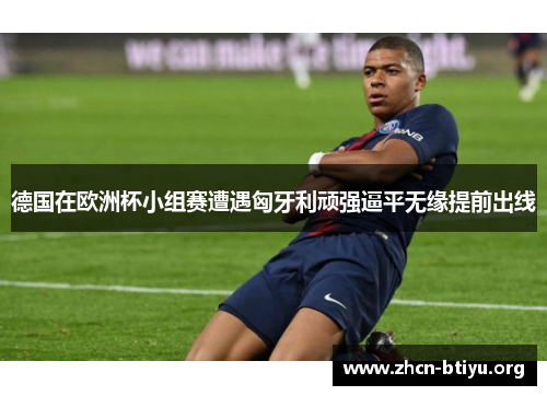 德国在欧洲杯小组赛遭遇匈牙利顽强逼平无缘提前出线