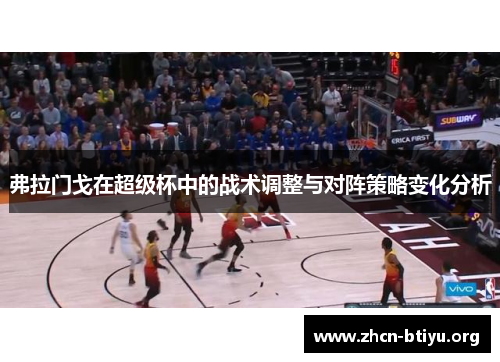 弗拉门戈在超级杯中的战术调整与对阵策略变化分析