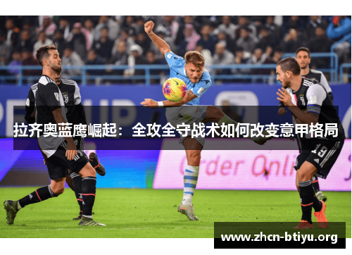 拉齐奥蓝鹰崛起：全攻全守战术如何改变意甲格局