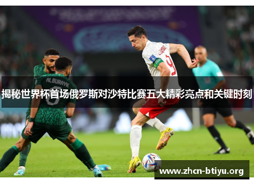 揭秘世界杯首场俄罗斯对沙特比赛五大精彩亮点和关键时刻