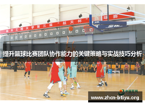 提升篮球比赛团队协作能力的关键策略与实战技巧分析