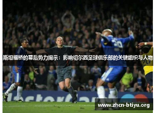 斯坦福桥的幕后势力揭示：影响切尔西足球俱乐部的关键组织与人物