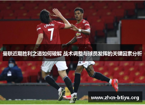 曼联近期胜利之道如何破解 战术调整与球员发挥的关键因素分析